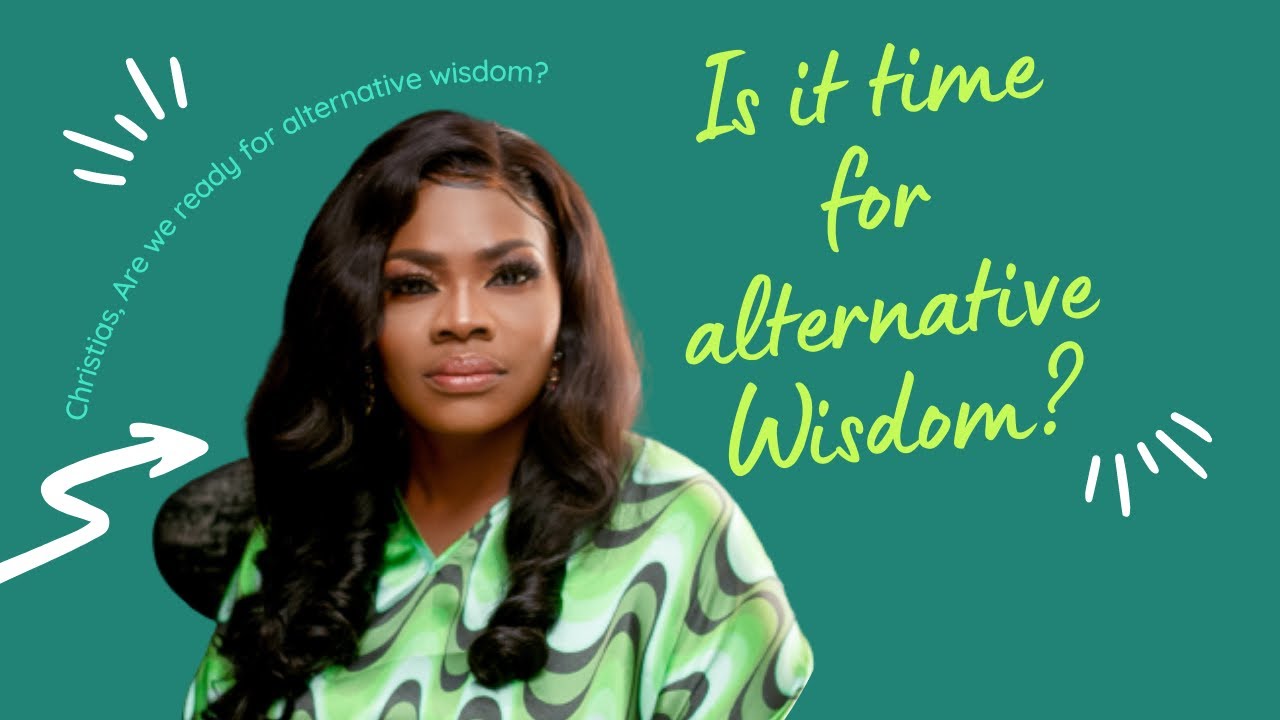 CHRISTIANS, ARE WE READY FOR ALTERNATIVE WISDOM? EDITORIAL BY MAAME GRACE