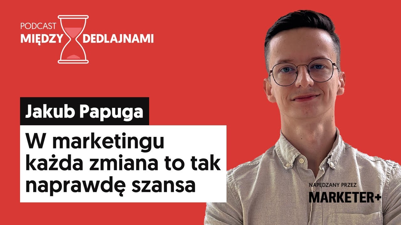 Jakub Papuga: W marketingu każda zmiana to tak naprawdę szansa (Między dedlajnami, odc. 16)