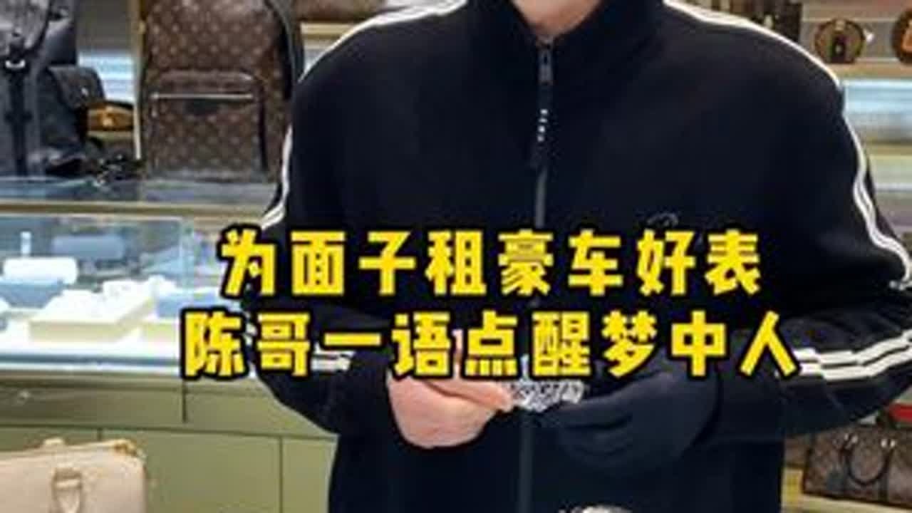 为面子租豪车好表，陈哥一语点醒梦中人 #二奢陈哥 #正能量 #社会百态 #认知思维