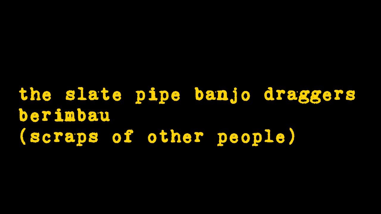 the slate pipe banjo draggers - berimbau (scraps of other people)