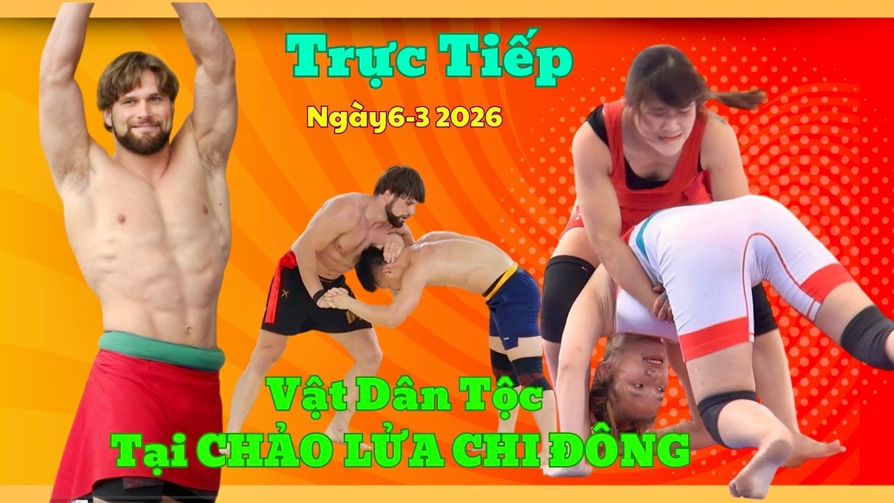 TRỰC TIẾP tại Chi Đông chiều 6/3/2026 CK phá các giải , Traditional Wrestling.