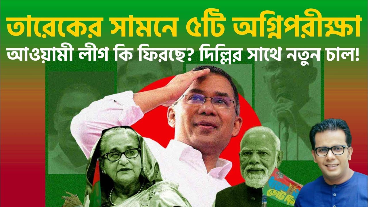 তারেকের সামনে ৫টি অগ্নিপরীক্ষা | আওয়ামী লীগ কি ফিরছে? দিল্লির সাথে নতুন চাল! 
