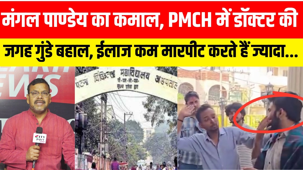 मंगल पाण्डेय का कमाल, PMCH में डॉक्टर की जगह गुंडे बहाल, ईलाज कम मारपीट करते हैं ज्यादा......