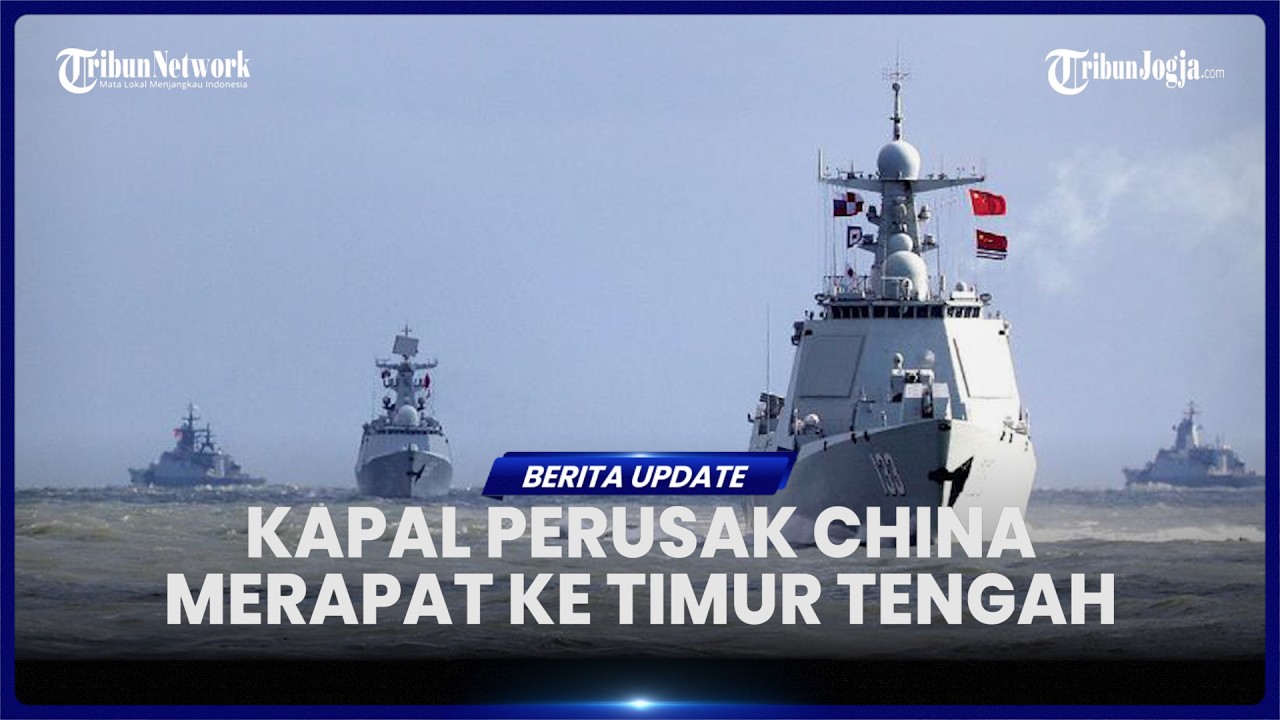 CHINA KERAHKAN 3 KAPAL PERUSAK KE TIMUR TENGAH, SINYAL BANTU IRAN HADAPI AS?