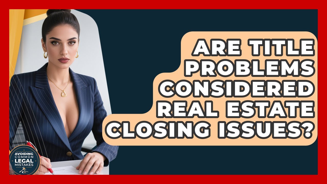 Are Title Problems Considered Real Estate Closing Issues? | Avoiding Common Legal Mistakes News