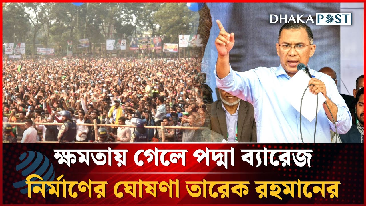 ক্ষমতায় গেলে পদ্মা ব্যারেজ নির্মাণের ঘোষণা তারেক রহমানের | Tarique Rahman | Dhakapost News