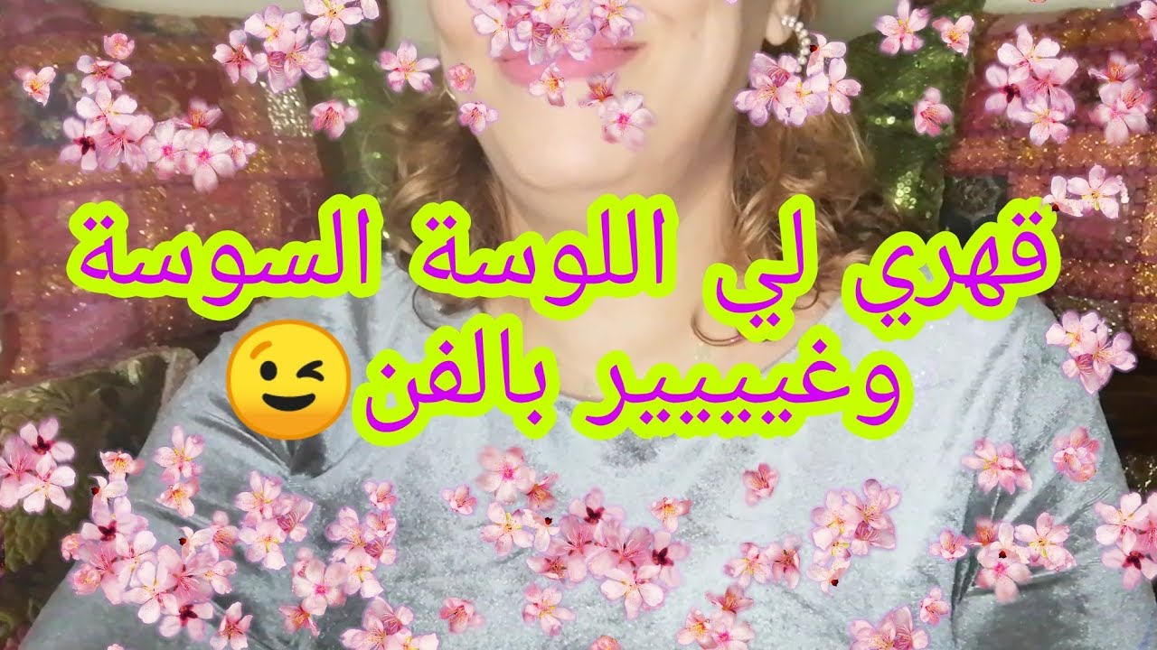 قهري لي اللوسة السوسة وغيييير بالفن 😉