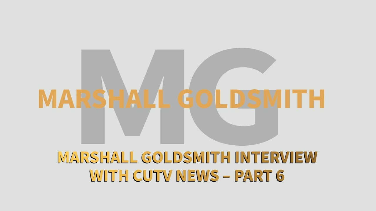 Marshall Goldsmith Interview with CUTV News – Part 6