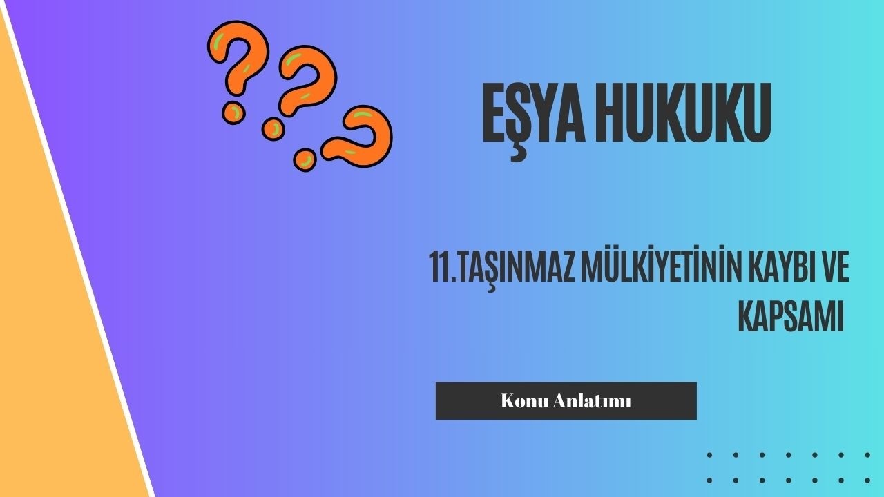 11. Eşya Hukuku, Taşınmaz Mülkiyetinin Kaybı ve Kapsamı Konu Anlatımı