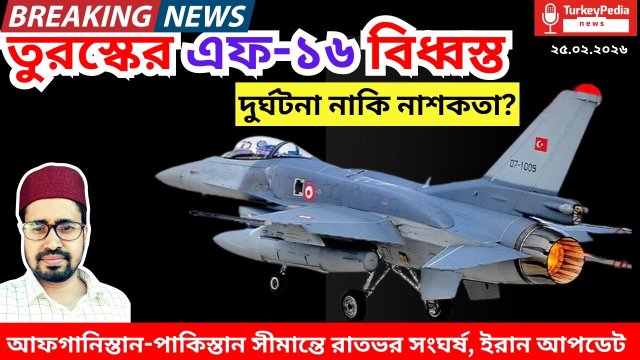 তুরস্কে এফ-১৬ বিধ্বস্ত, আফগানিস্তান-পাকিস্তান রাতভর সংঘর্ষ  | ২৫.০২.২০২৬ |