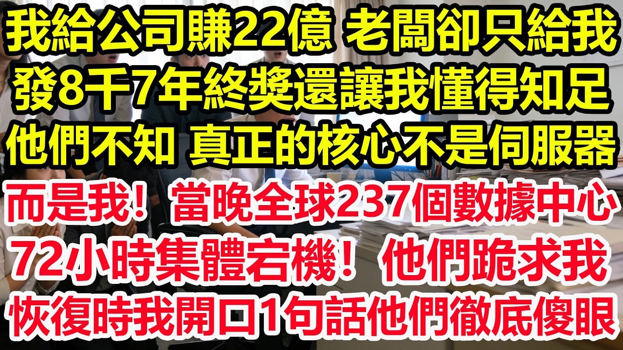 我給公司賺22億，老闆卻只給我發8千7年終獎還讓我懂得知足，他們不知，真正的核心，不是伺服器而是我！當晚全球237個數據中心72小時集體宕機！他們跪求我恢復時，我開口1句話他們徹底傻眼！#職場 #生活