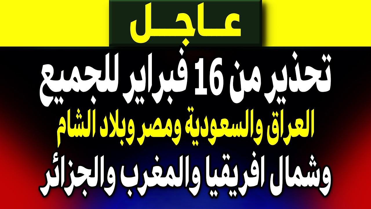 عاجل: تحذير من 16 فبراير للجميع السعودية ومصر والعراق وليبيا والمغرب والجزائر وبلاد الشام!