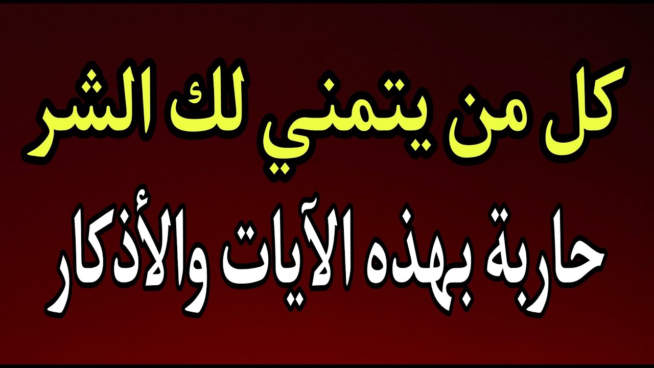 كل من يتمني لك الشر ، حاربه بهذه السور والآيات والأذكار