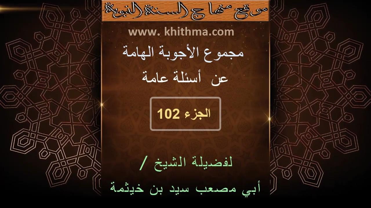 (الجزء 102) من مجموع الأجوبة الهامة عن أسئلة عامة