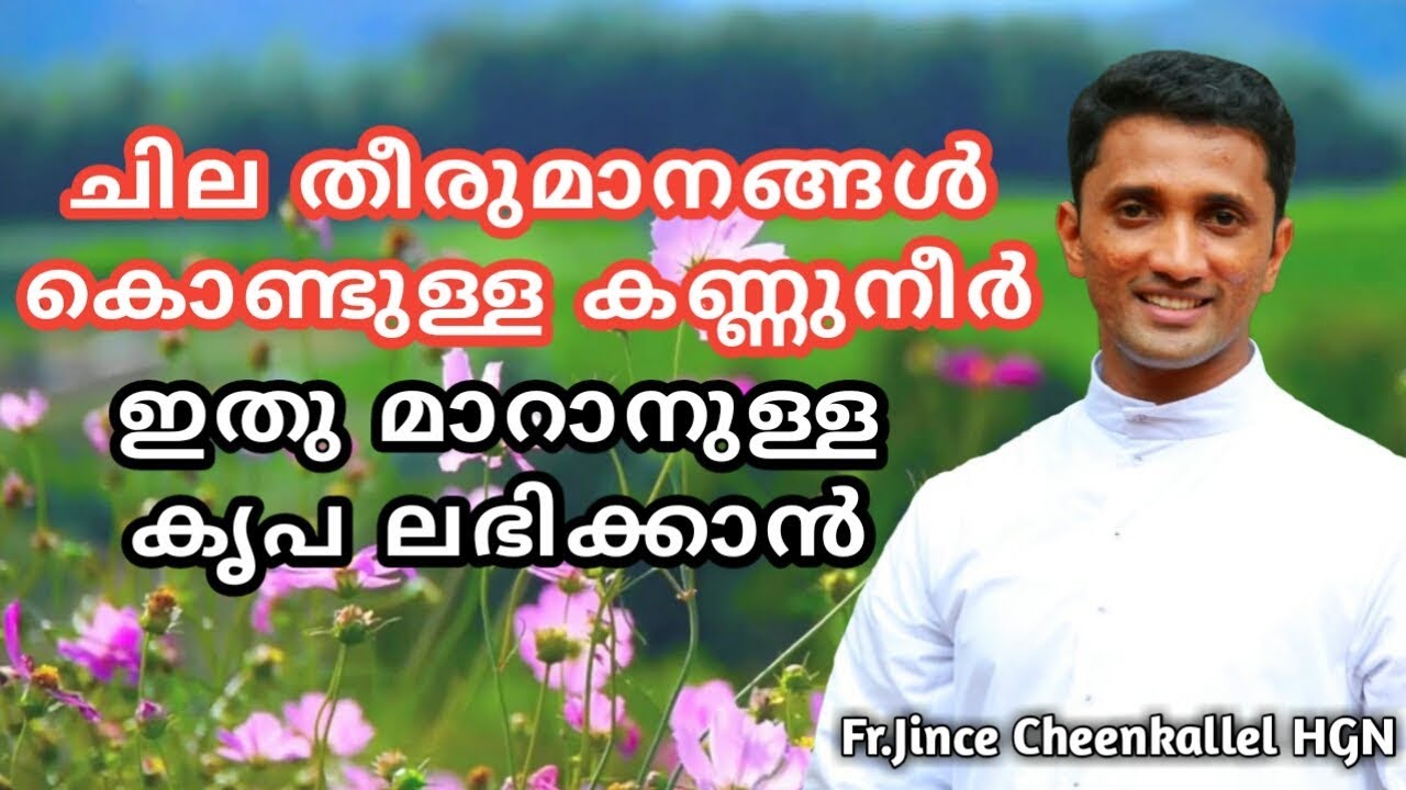 ചില തീരുമാനങ്ങള്‍ കൊണ്ടുള്ള കണ്ണുനീര്‍ ഇതു മാറാനുള്ള കൃപ ലഭിക്കാന്‍  FR. JINCE CHEENKALLEL HGN