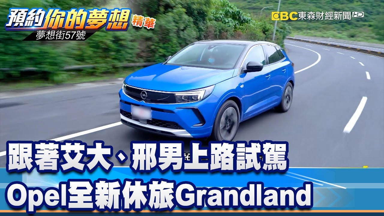 跟著艾大、邢男上路試駕 Opel全新休旅Grandland 《 @57DreamSt  預約你的夢想 精華篇》20230504 李冠儀 林大維 謝騰輝 邢雨龍