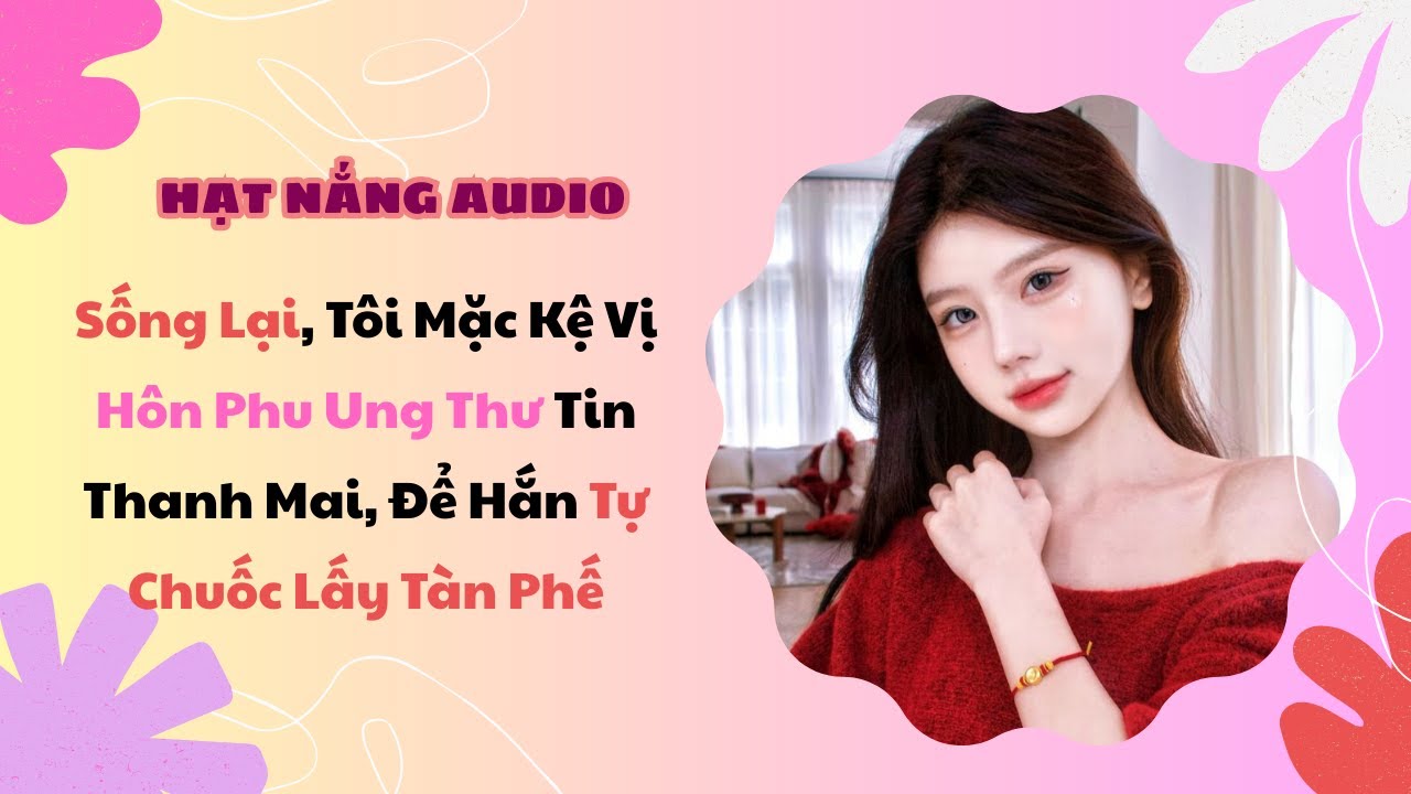 [Truyện Audio] Sống Lại Tôi Mặc Kệ Vị Hôn Phu Ung Thư Tin Thanh Mai Để Hắn Tự Chuốc Lấy Tàn Phế