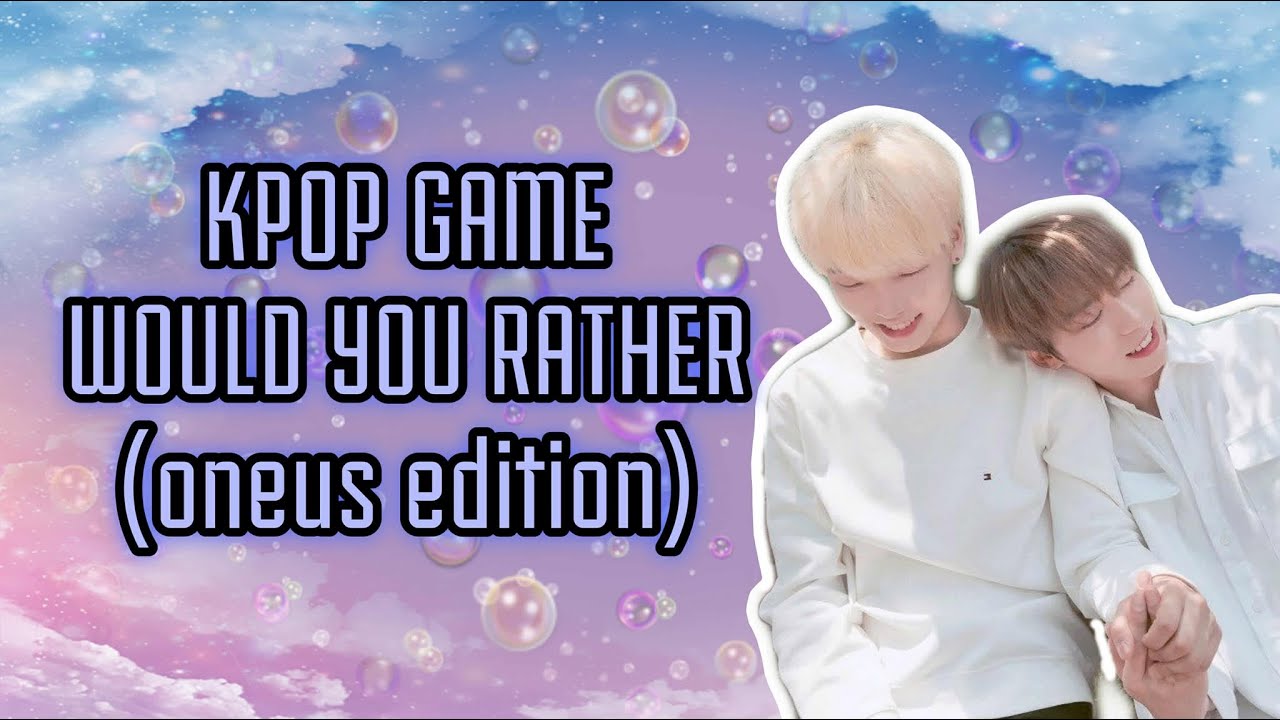 KPOP GAME WOULD YOU RATHER (ONEUS)