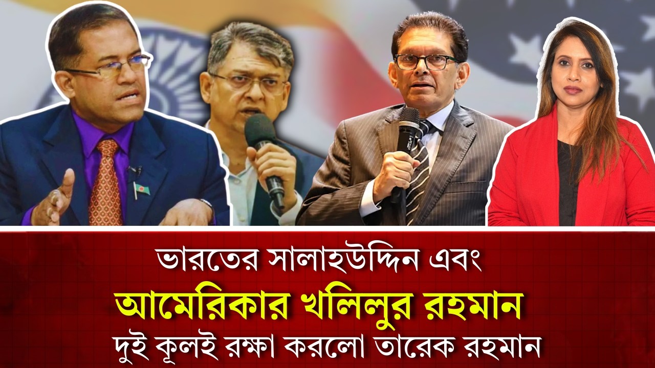 ভারতের সালাহউদ্দিন এবং আমেরিকার খলিলুর রহমান, দুই কূলই রক্ষা করলো তারেক রহমান