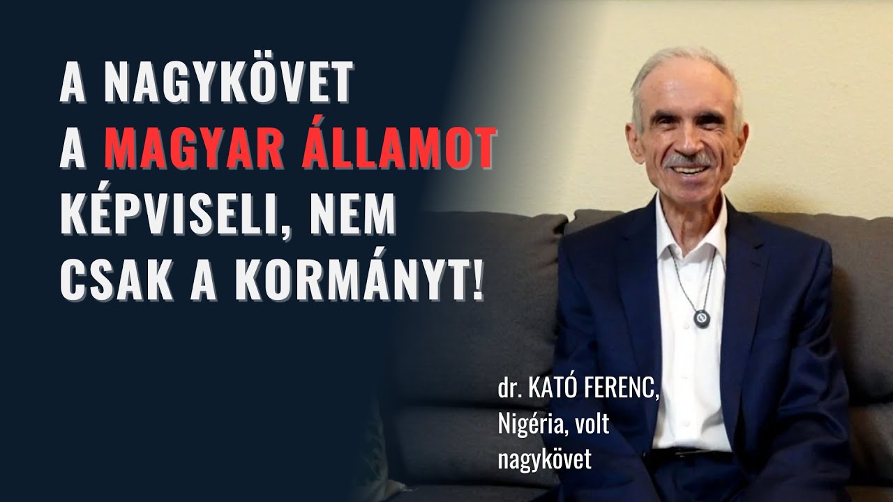 A nagykövet a magyar államot képviseli, nem csak a kormányt! dr. Kató Ferenc, Nigéria, exnagykövet.