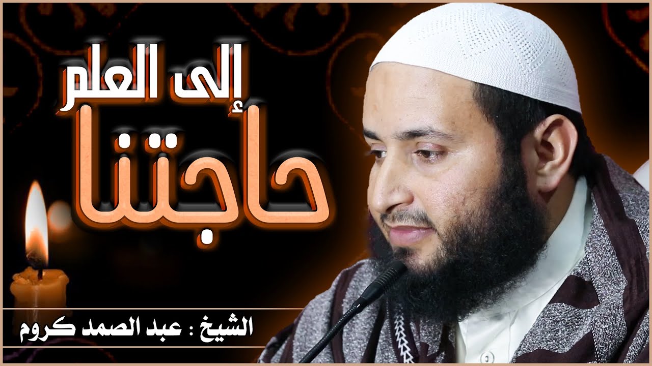 حاجتنا إلى العلم || الشيخ : عبد الصمد كروم