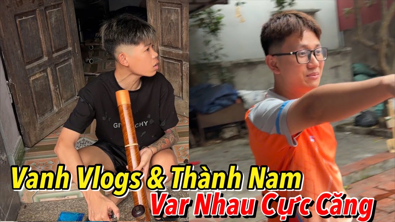 Biến Căng ? Vanh Vlogs V&agrave; Th&agrave;nh Nam Var Nhau Cực Căng ??