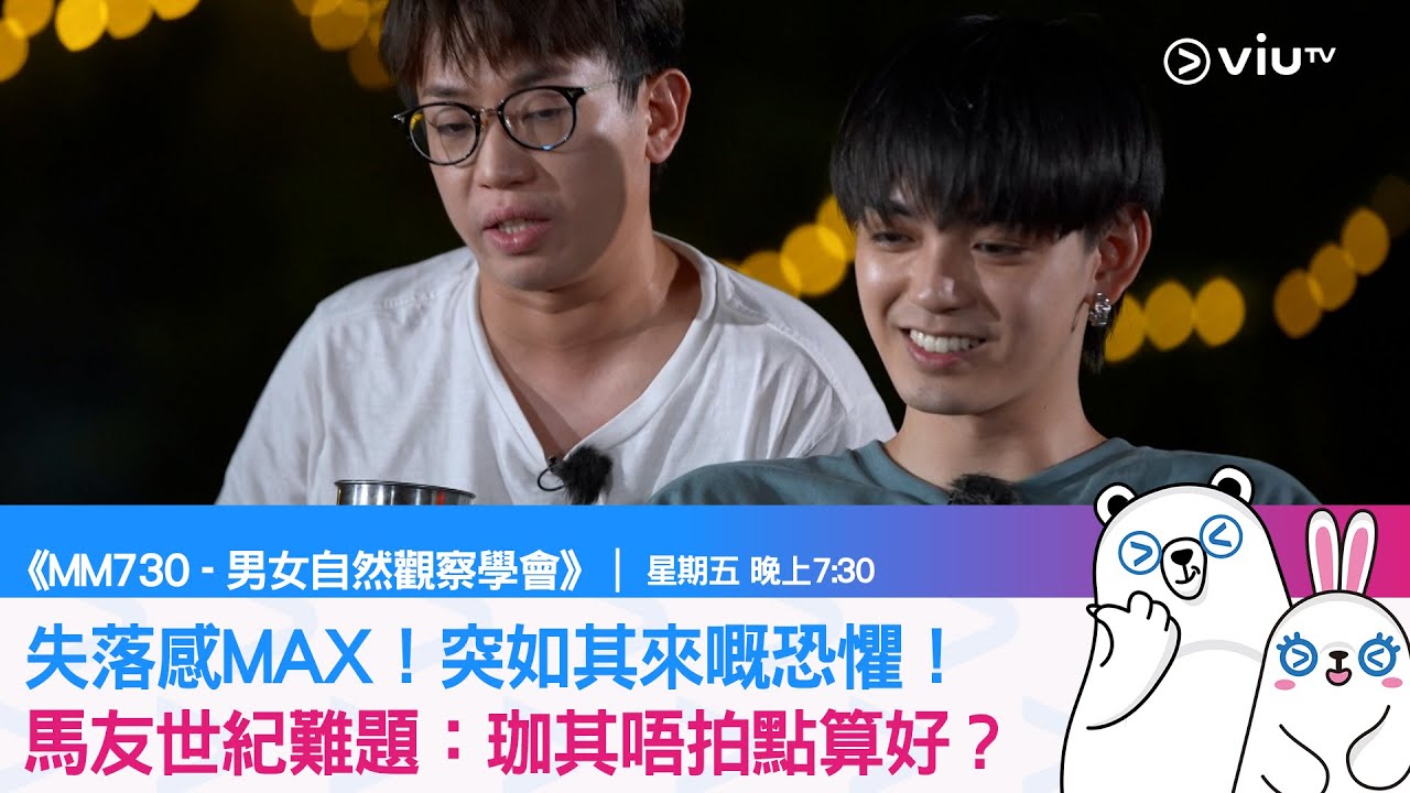《MM730 - 男女自然觀察學會》失落感MAX！突如其來嘅恐懼！ 馬友世紀難題：珈其唔拍點算好？