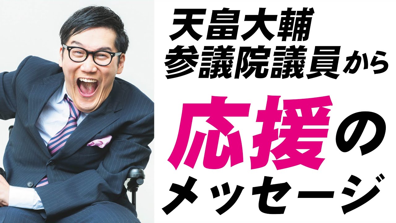 天畠大輔 参議院議員から応援のメッセージをいただきました！