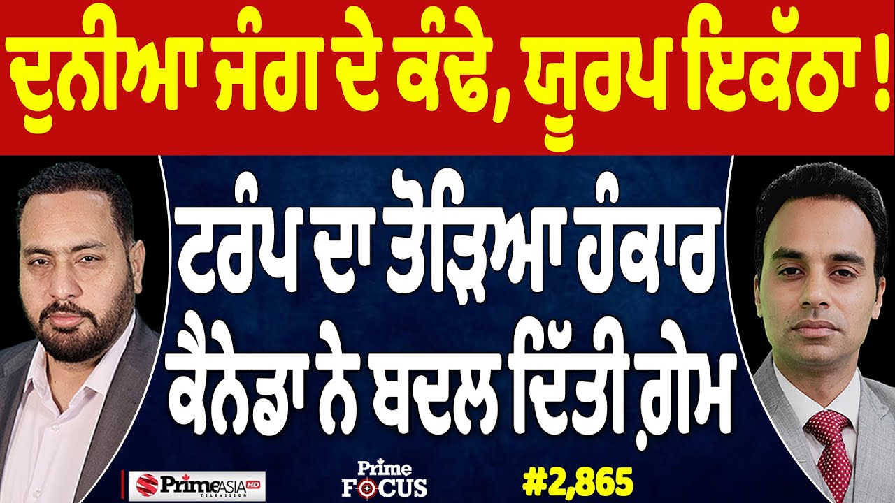 Prime Focus (2,865) | ਦੁਨੀਆ ਜੰਗ ਦੇ ਕੰਢੇ, ਯੂਰਪ ਇਕੱਠਾ !, ਟਰੰਪ ਦਾ ਤੋੜਿਆ ਹੰਕਾਰ, ਕੈਨੇਡਾ ਨੇ ਬਦਲ ਦਿੱਤੀ ਗ਼ੇਮ