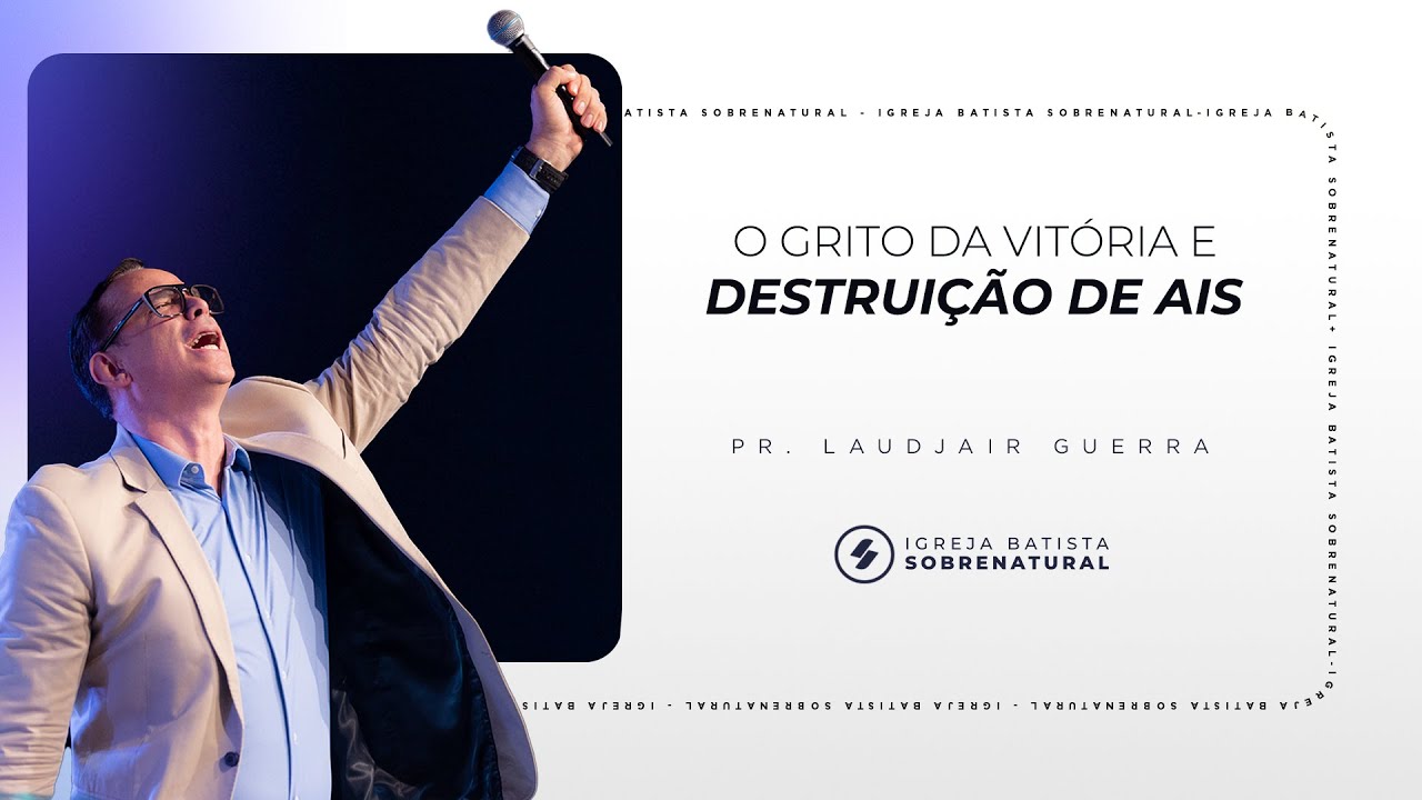 O GRITO DA VITÓRIA E DESTRUIÇÃO DOS AIS - Pr. Laudjair Guerra