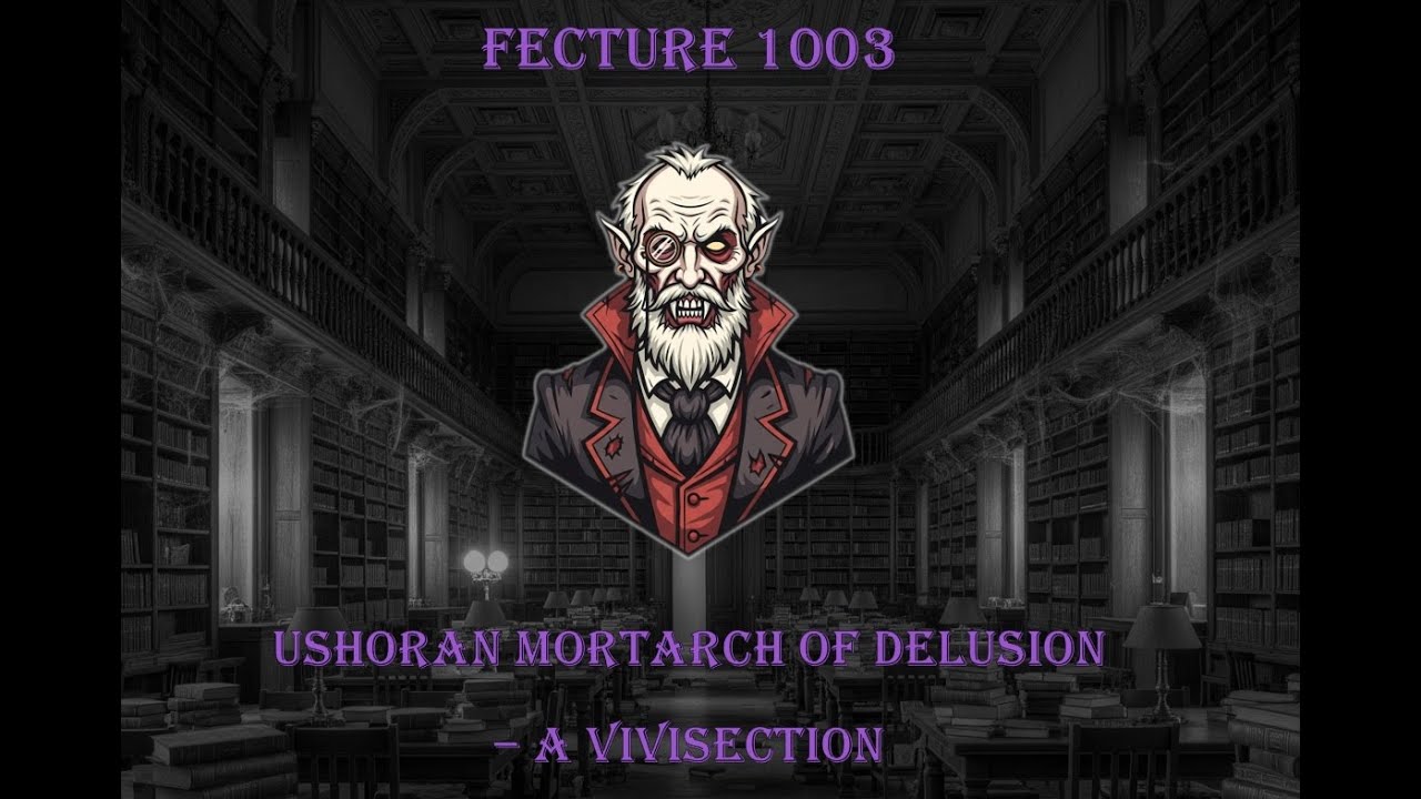 FECU Fecture 1003- Ushoran Mortarch of Delusion- a Vivisection