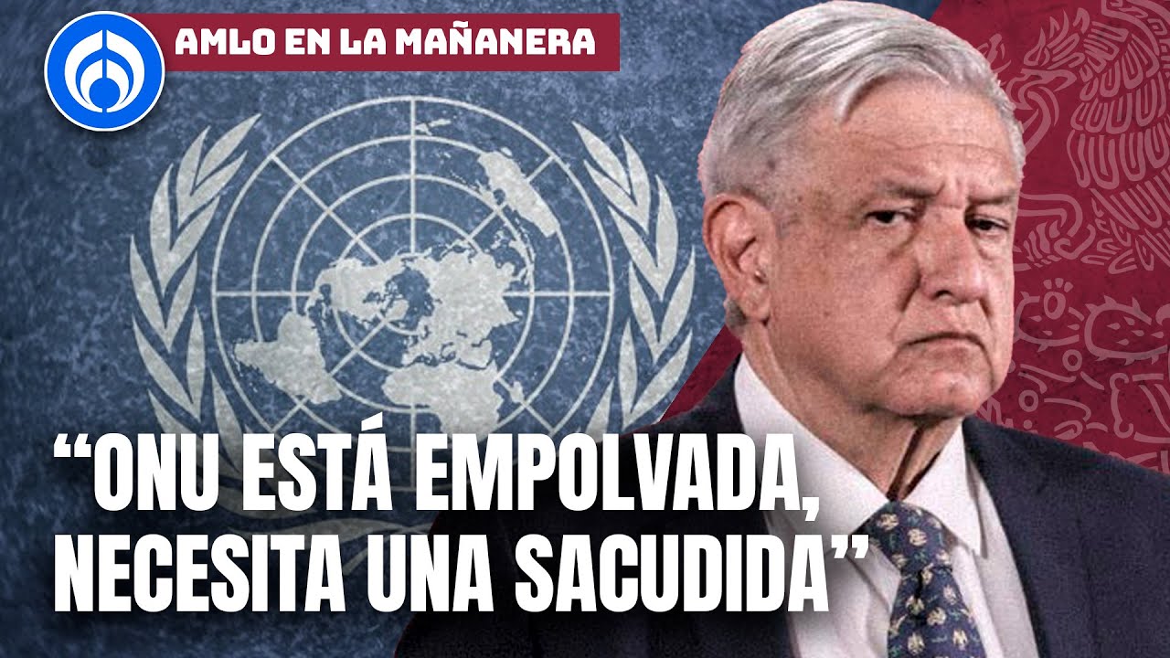 AMLO arremete contra la ONU: &ldquo;Es un florero, una vitrina&rdquo;