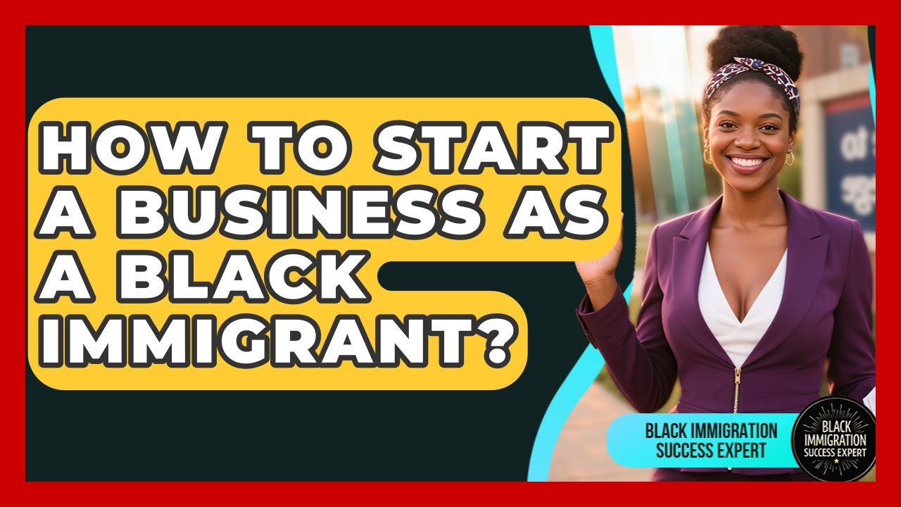 How To Start A Business As A Black Immigrant? - Black Immigration Success Expert