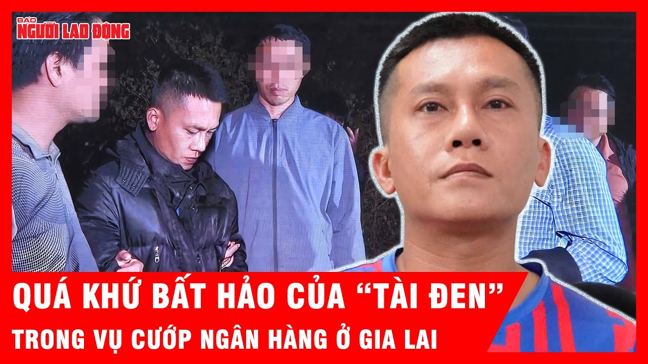 Quá khứ bất hảo của “Tài đen” trong vụ cướp ngân hàng gây rúng động ở Gia Lai | Tin tức