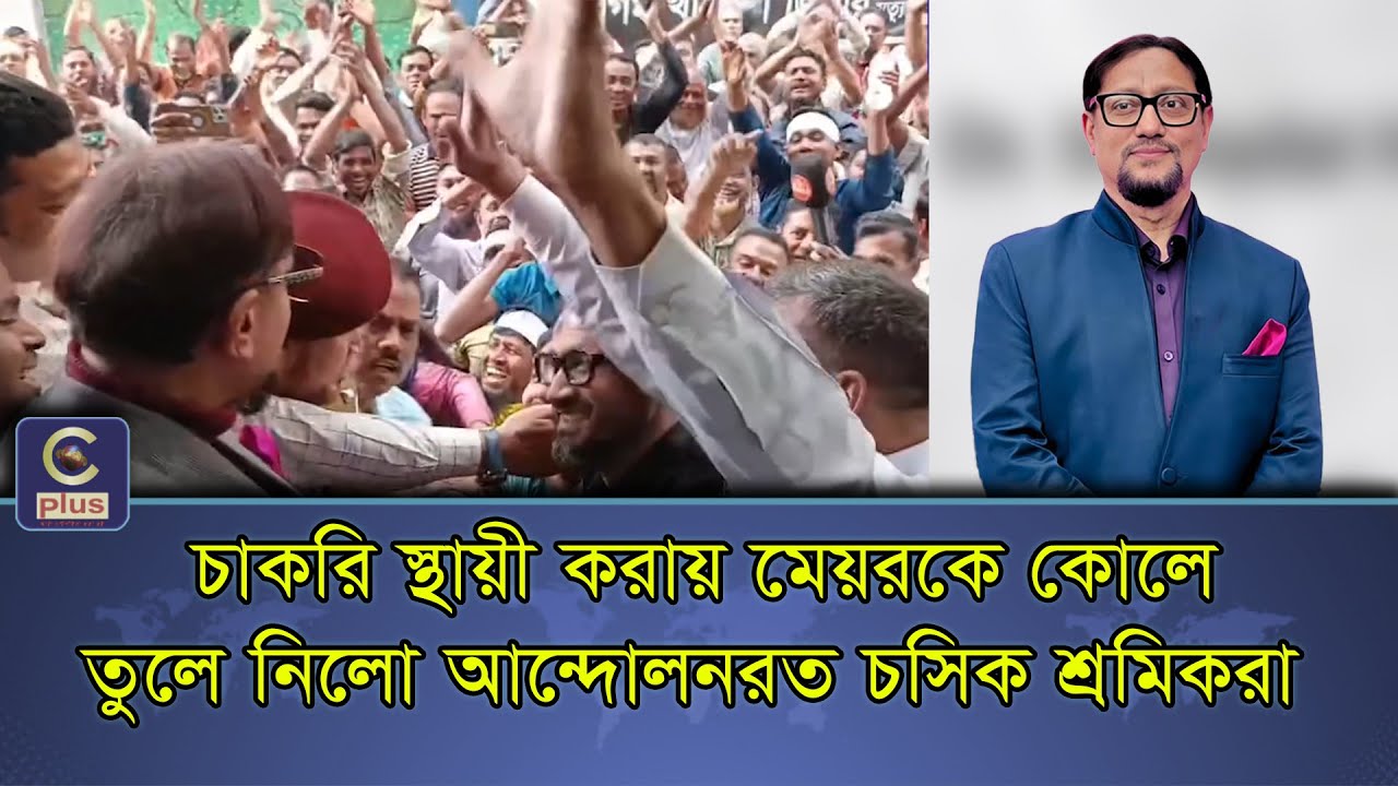 চাকরি স্থায়ী করায় মেয়র কে কোলে তুলে নিলো চসিক শ্রমিকরা! | Cplus