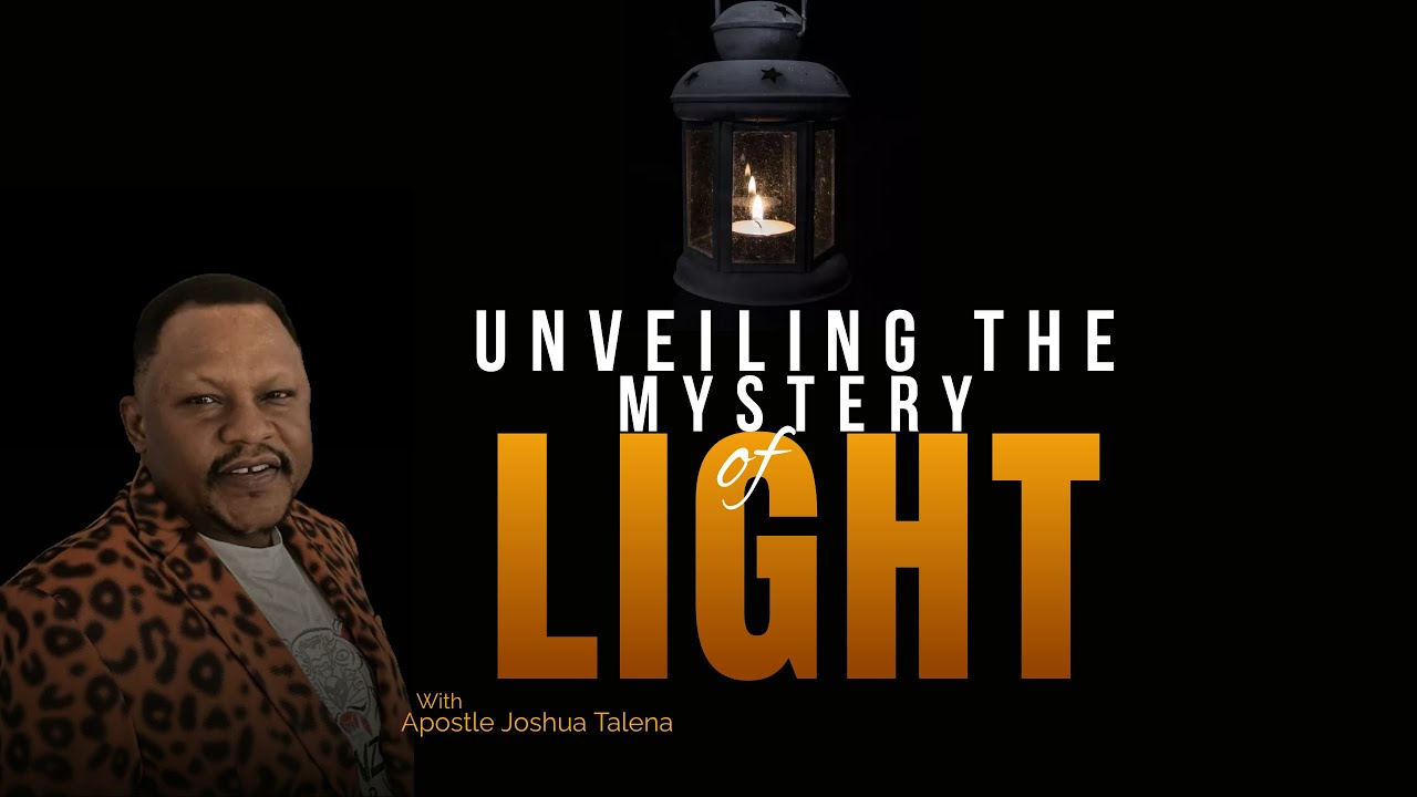 UNVEILING THE MYSTERY OF LIGHT BY APOSTLE JOSHUA TALENA