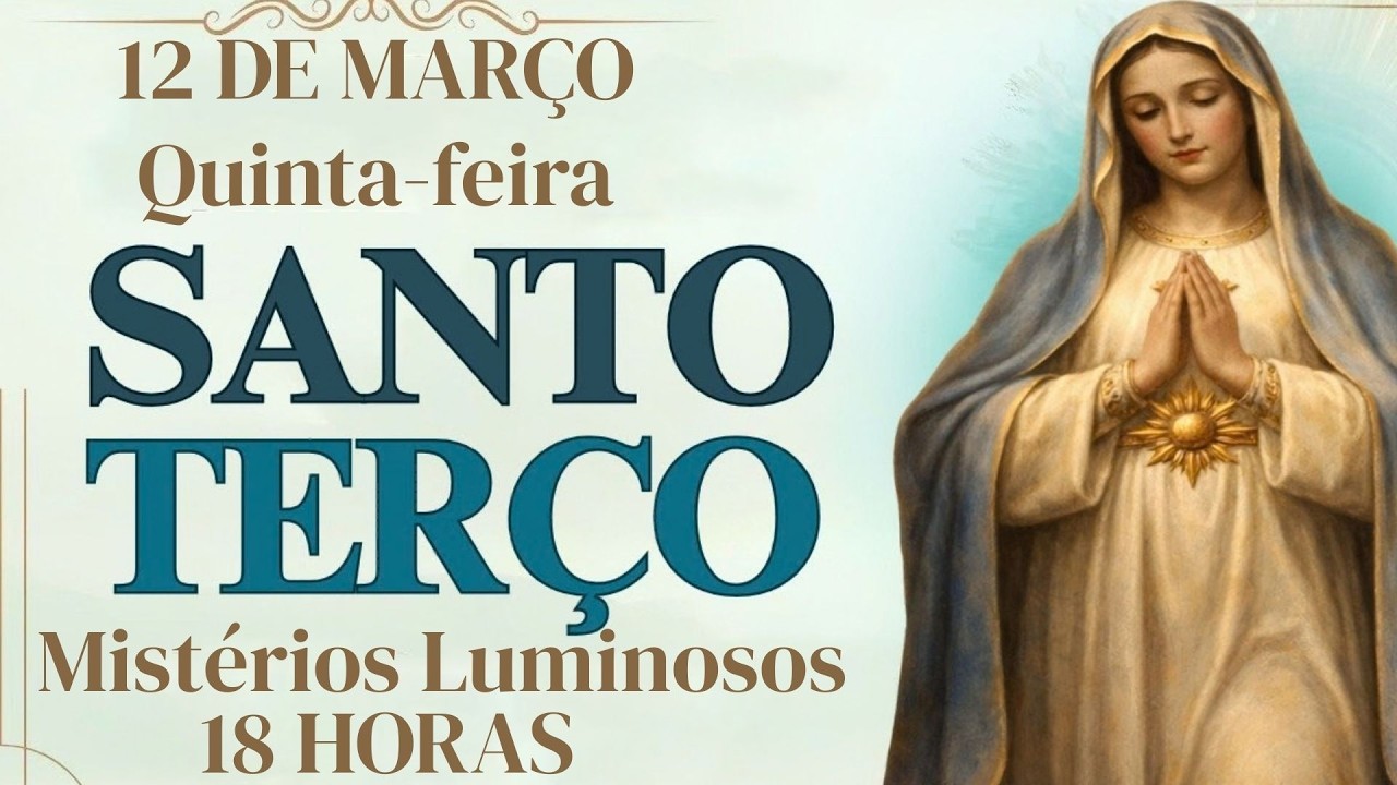 TERÇO DE HOJE - 12/03/2026 - QUINTA-FEIRA: MISTÉRIOS LUMINOSOS - 18 HORAS |
