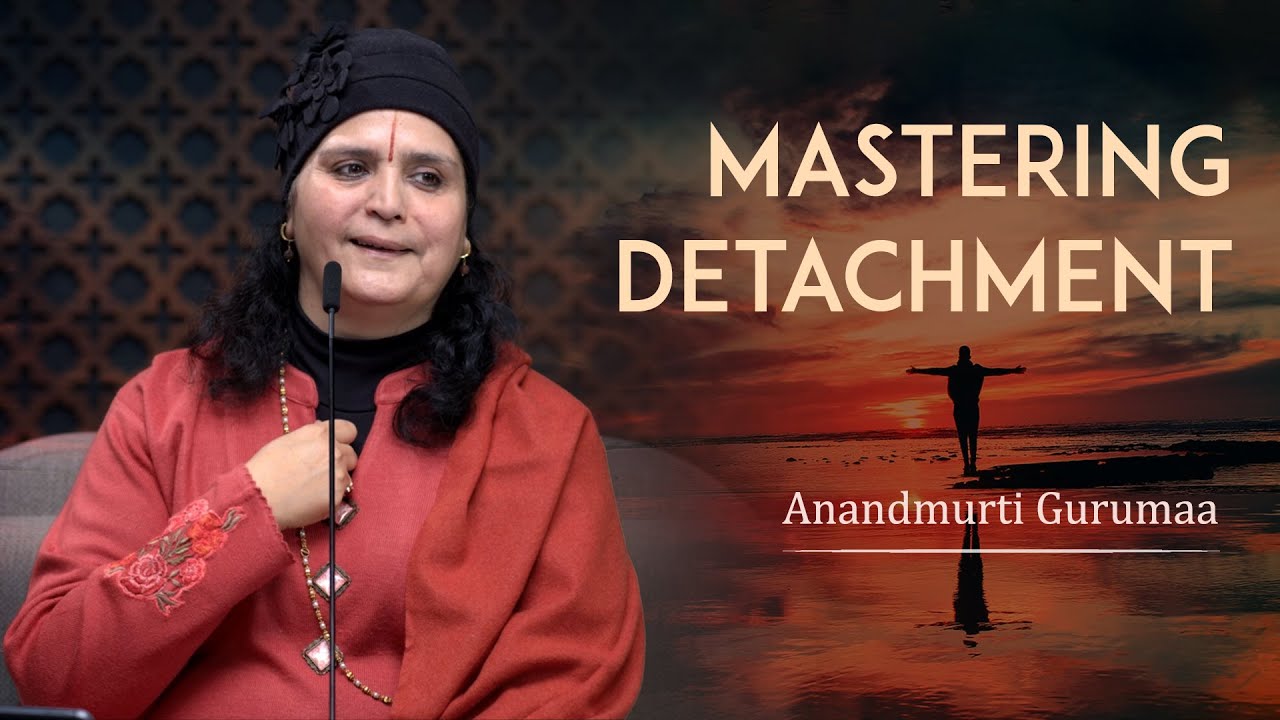 Mastering the Art of Detachment | Living Life Attachment Free | Anandmurti Gurumaa