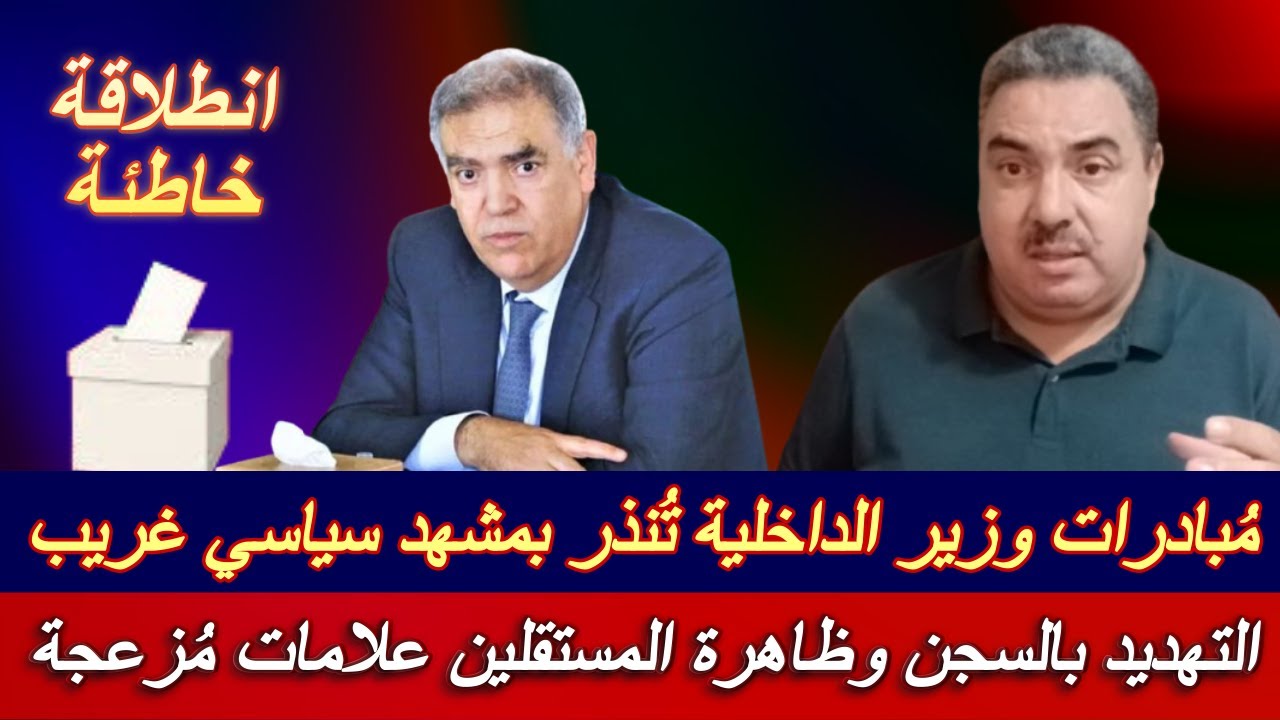 مُبادرات وزير الداخلية تُنذر بمشهد سياسي غريب ..   التهديد بالسجن وظاهرة المستقلين علامات مُزعجة