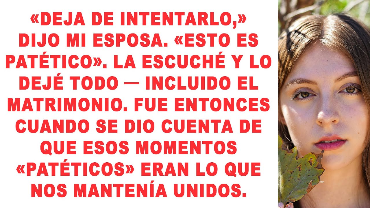 Mi esposa me dijo que dejara de intentarlo, y mi salida tranquila le hizo darse cuenta de lo que...
