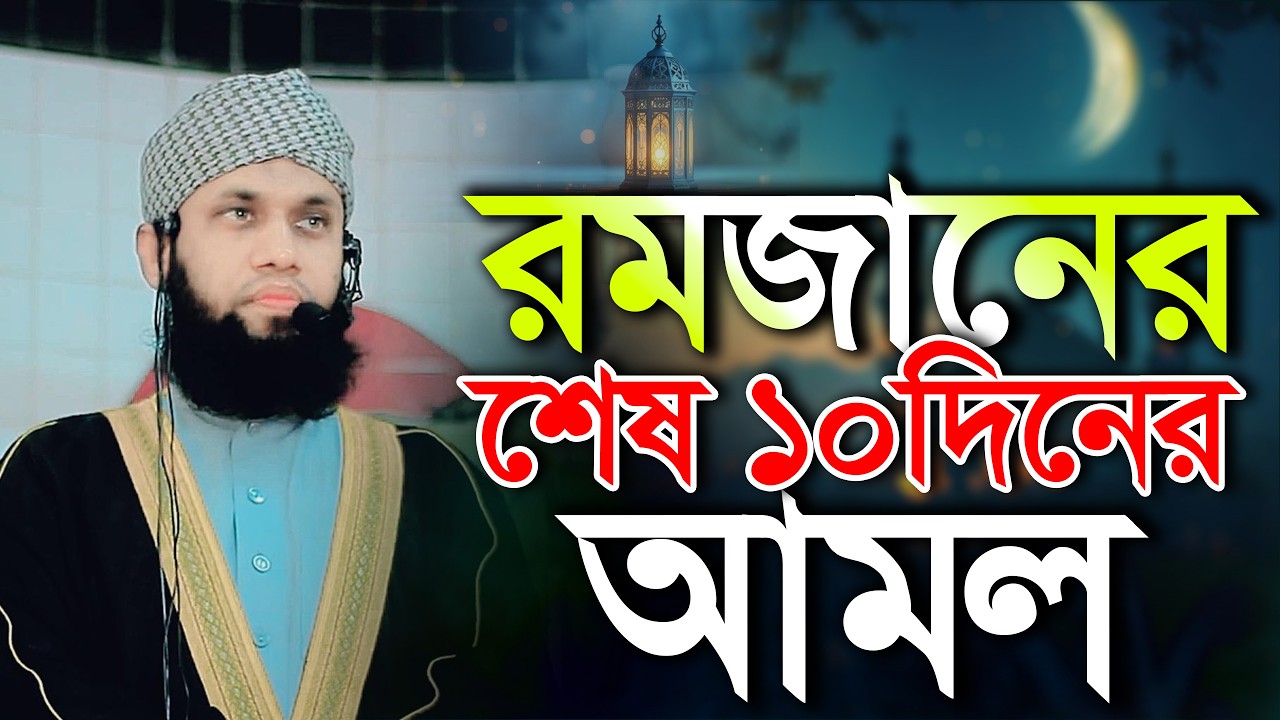 রমজানের শেষ ১০ দিনের আমল হাফেজ মাওলানা দেলাওয়ার হুসাইন চাটগামী ওয়াজ hafez mawlana delawar hosain