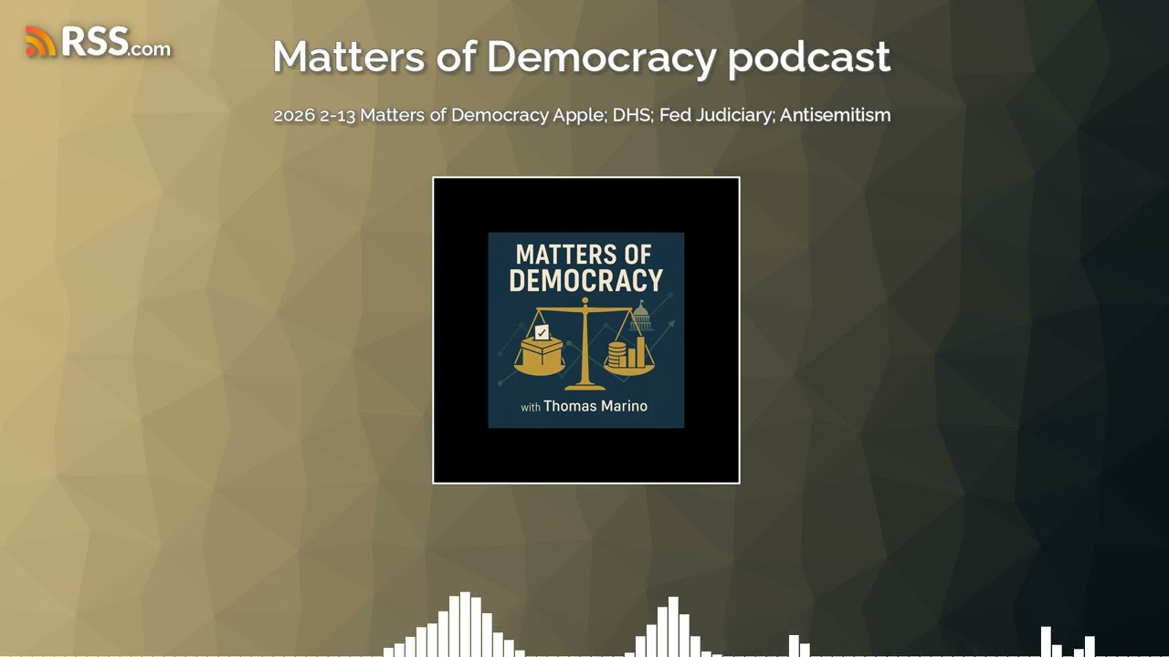 2026 2-13 Matters of Democracy Apple; DHS; Fed Judiciary; Antisemitism