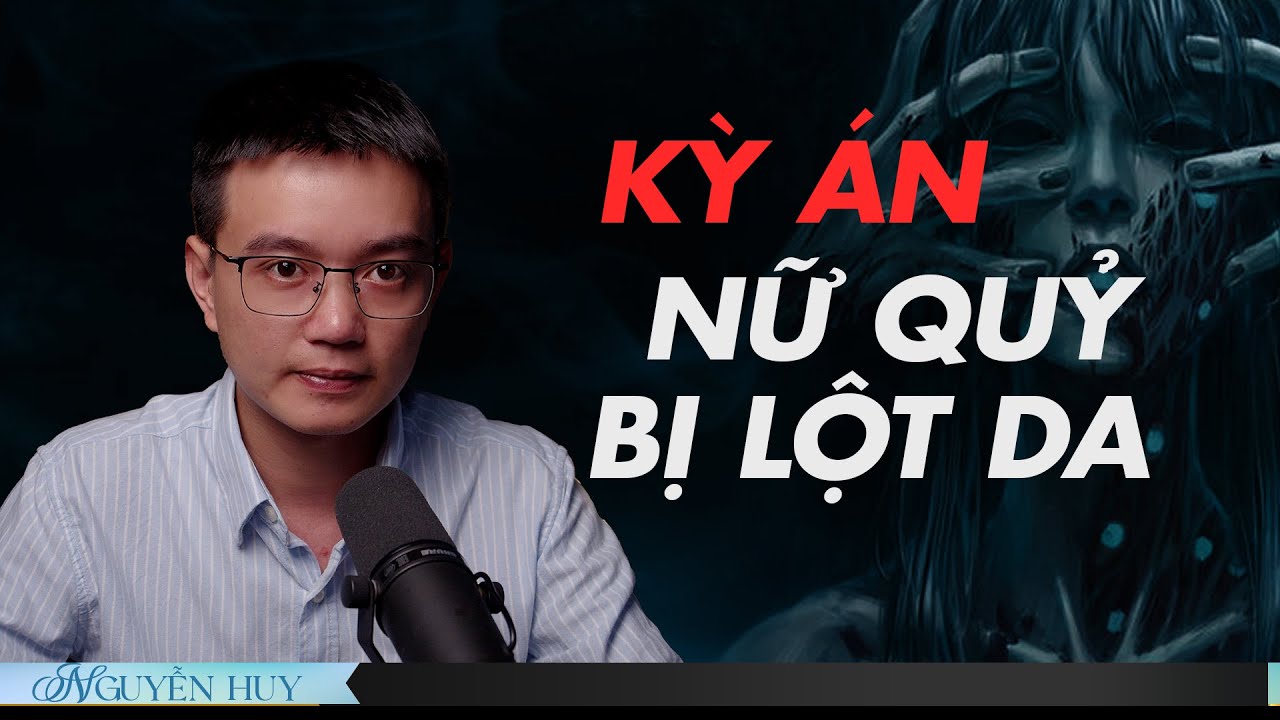 Kinh hãi KỲ ÁN NỮ QUỶ BỊ LỘT DA  - Chuyện tâm linh Nguyễn Huy kể