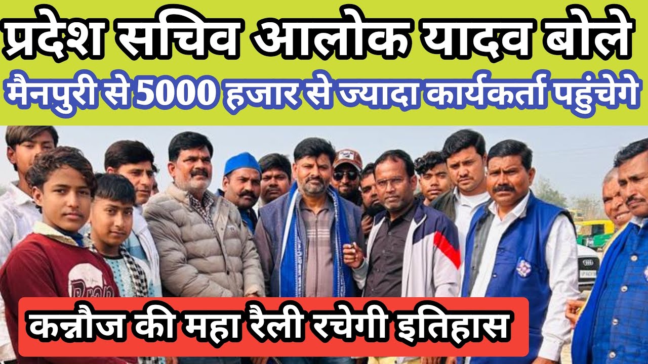 प्रदेश सचिव आलोक यादव बोले मैनपुरी से 5000 हजार से ज्यादा कार्यकर्ता पहुंचेगे कपूरपुर के मैदान 