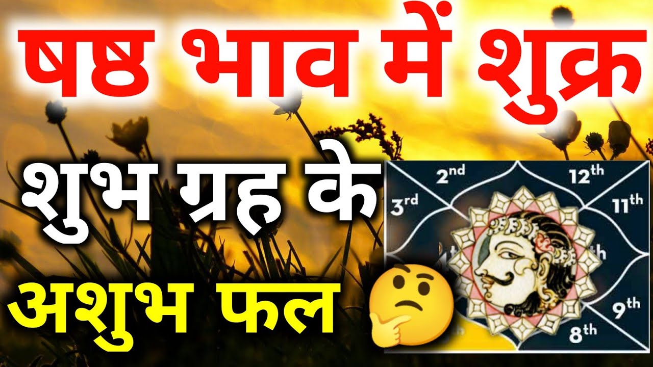 छटे भाव में शुक्र । शुक्र का छटे भाव मे फल।षष्ठम भाव मे शुक्र का फल।Venus In 6th House।Venus In 6th।
