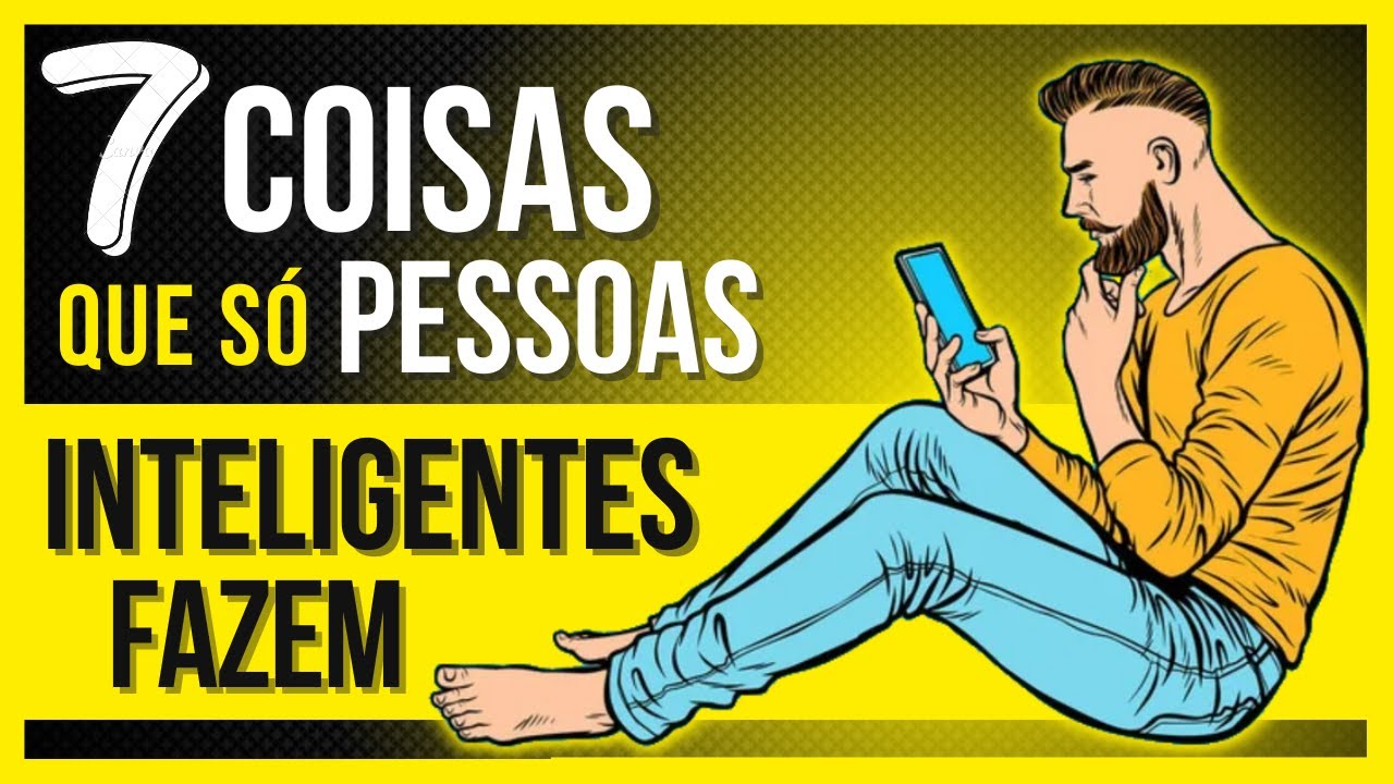 7 COISAS QUE S&Oacute; PESSOAS INTELIGENTES FAZEM SEM PENSAR
