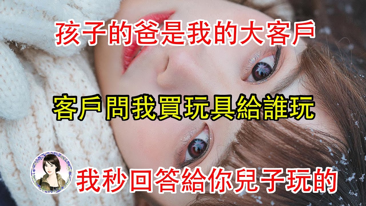 孩子的爸是我的大客戶,客戶問我買玩具給誰玩,我秒回答給你兒子玩的....