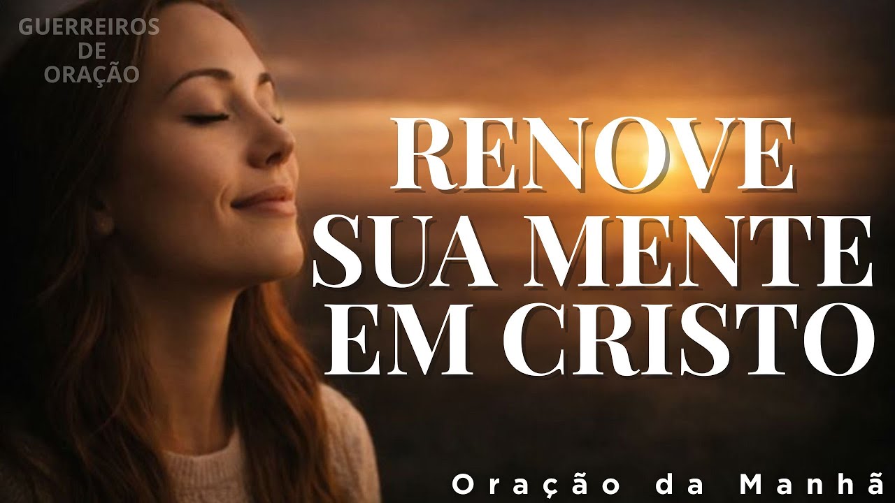 ORAÇÃO DA MANHÃ: Renove Sua Mente e Fortaleça Sua Fé em Cristo