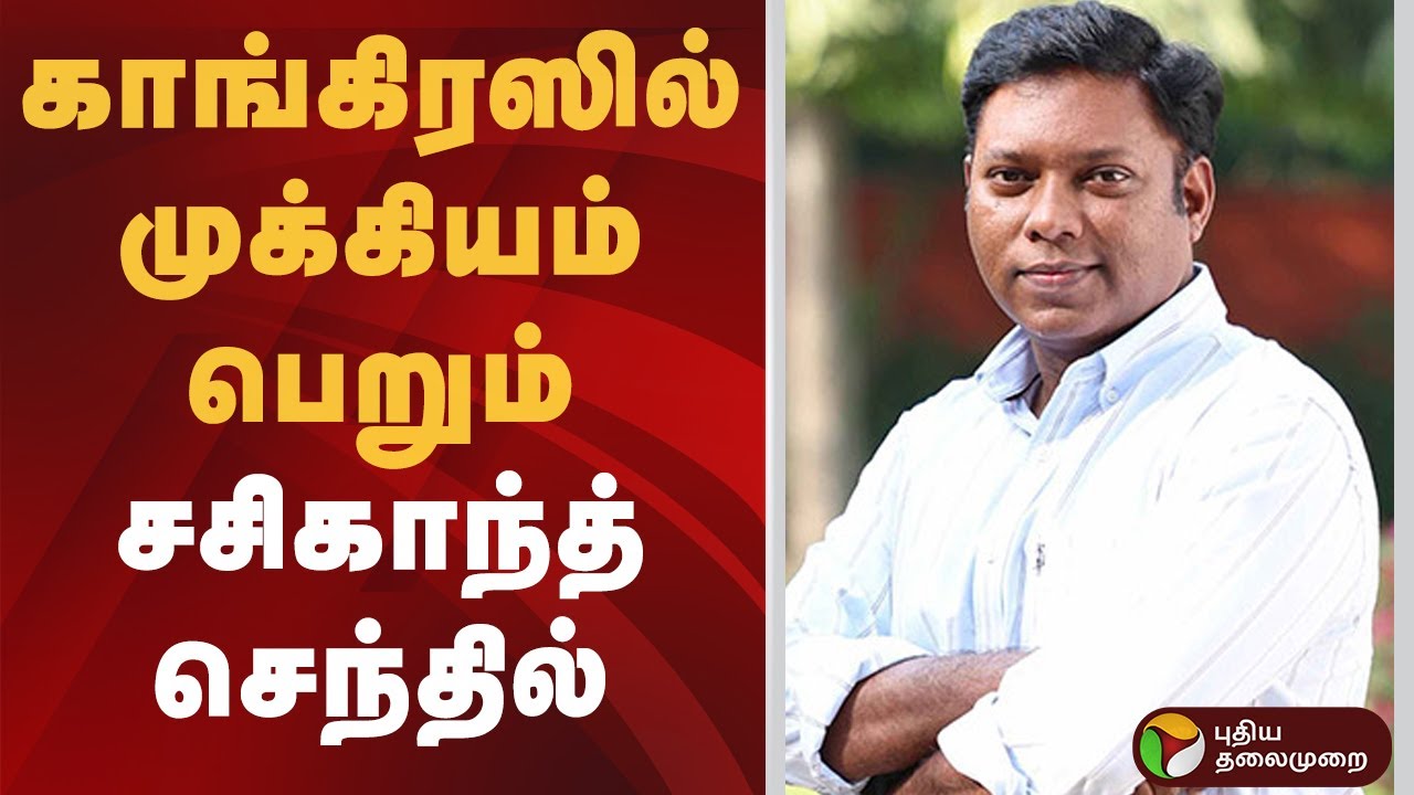 காங்கிரஸில் முக்கியம் பெறும் சசிகாந்த் செந்தில் | Sasikanth Senthil