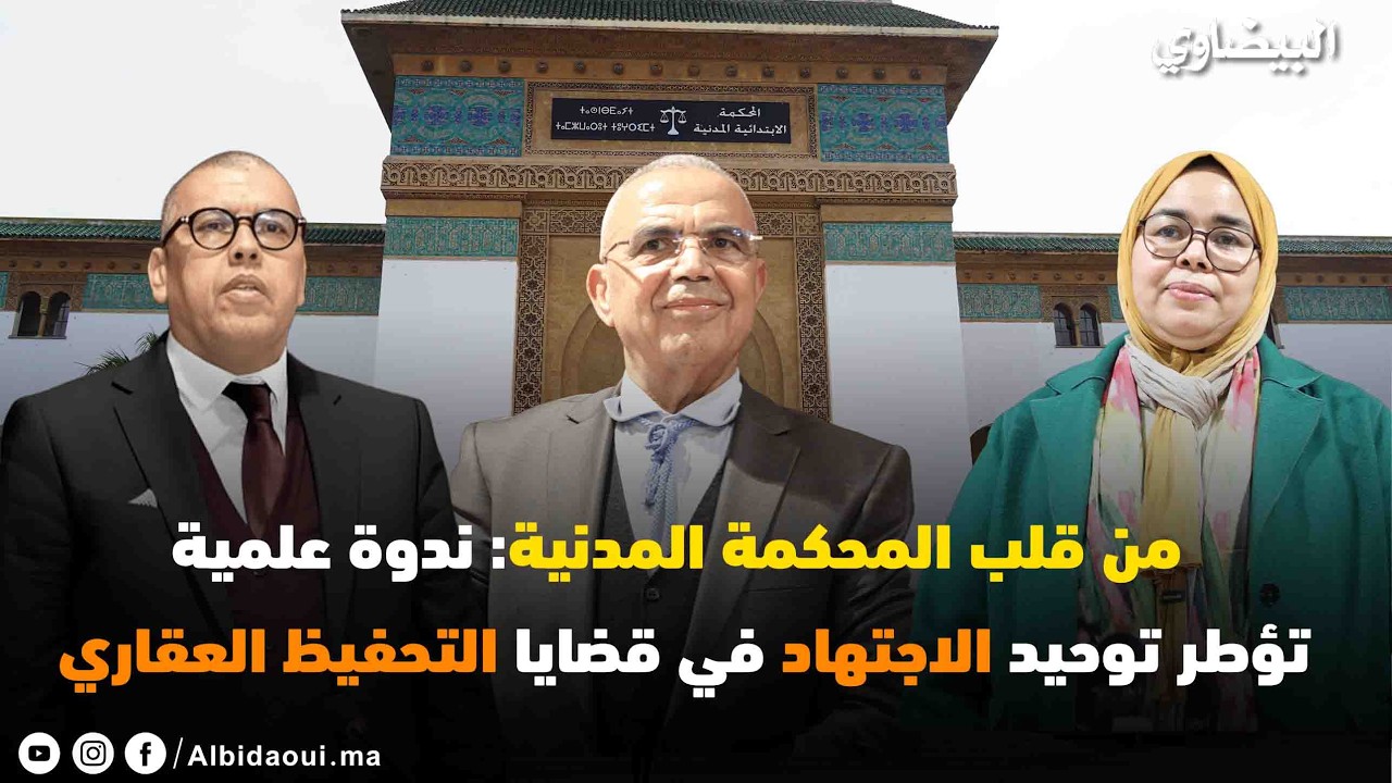 من قلب المحكمة المدنية :  ندوة علمية تؤطر توحيد الاجتهاد في قضايا التحفيظ العقاري